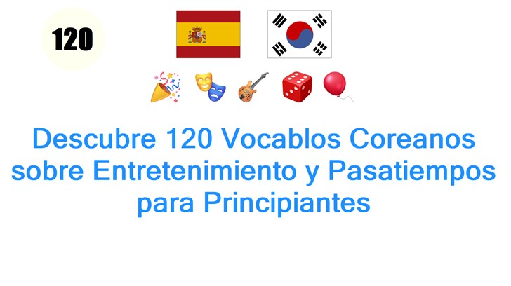 Descubre 120 Vocablos Coreanos sobre Entretenimiento y Pasatiempos para Principiantes